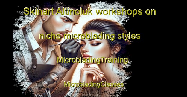 Skinart Altinoluk workshops on niche microblading styles | #MicrobladingTraining #MicrobladingClasses #SkinartTraining-Turkey