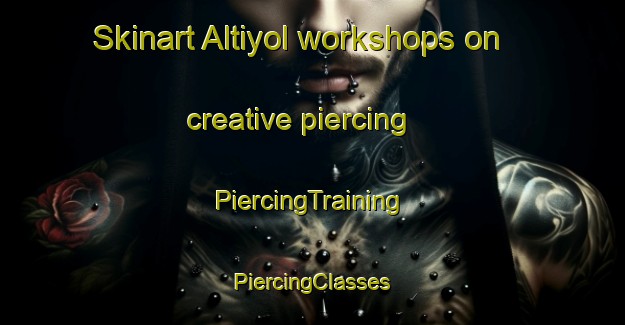 Skinart Altiyol workshops on creative piercing | #PiercingTraining #PiercingClasses #SkinartTraining-Turkey