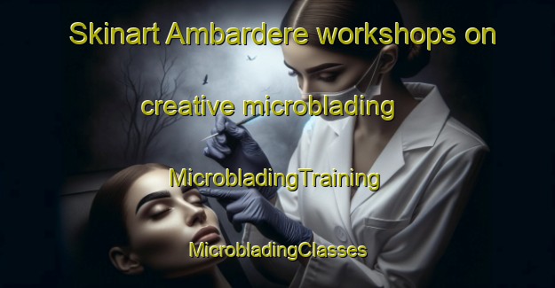 Skinart Ambardere workshops on creative microblading | #MicrobladingTraining #MicrobladingClasses #SkinartTraining-Turkey