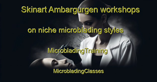 Skinart Ambargurgen workshops on niche microblading styles | #MicrobladingTraining #MicrobladingClasses #SkinartTraining-Turkey