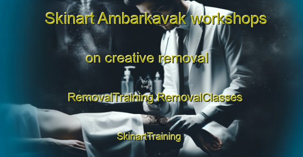 Skinart Ambarkavak workshops on creative removal | #RemovalTraining #RemovalClasses #SkinartTraining-Turkey