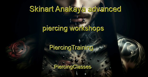Skinart Anakaya advanced piercing workshops | PiercingTraining | PiercingClasses | SkinartTraining-Turkey