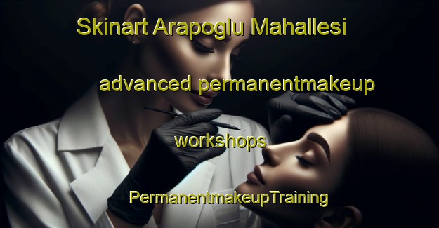 Skinart Arapoglu Mahallesi advanced permanentmakeup workshops | #PermanentmakeupTraining #PermanentmakeupClasses #SkinartTraining-Turkey