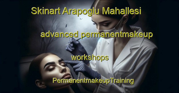 Skinart Arapoglu Mahallesi advanced permanentmakeup workshops | #PermanentmakeupTraining #PermanentmakeupClasses #SkinartTraining-Turkey