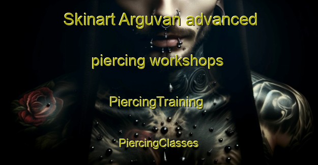 Skinart Arguvan advanced piercing workshops | #PiercingTraining #PiercingClasses #SkinartTraining-Turkey