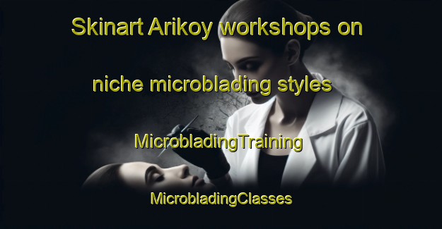 Skinart Arikoy workshops on niche microblading styles | #MicrobladingTraining #MicrobladingClasses #SkinartTraining-Turkey