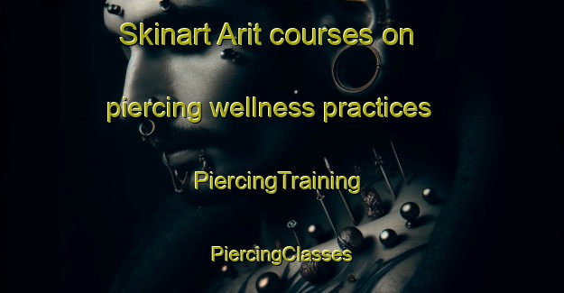 Skinart Arit courses on piercing wellness practices | #PiercingTraining #PiercingClasses #SkinartTraining-Turkey