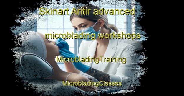 Skinart Aritir advanced microblading workshops | #MicrobladingTraining #MicrobladingClasses #SkinartTraining-Turkey