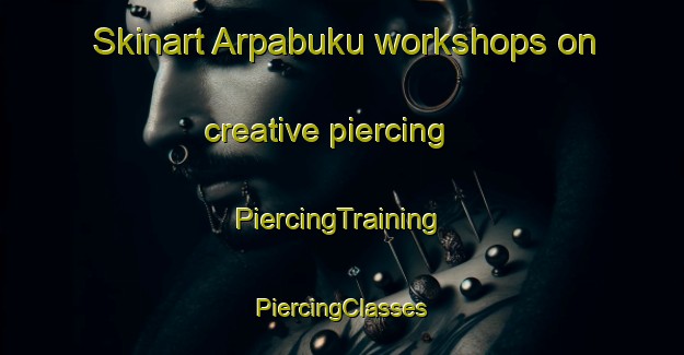 Skinart Arpabuku workshops on creative piercing | #PiercingTraining #PiercingClasses #SkinartTraining-Turkey