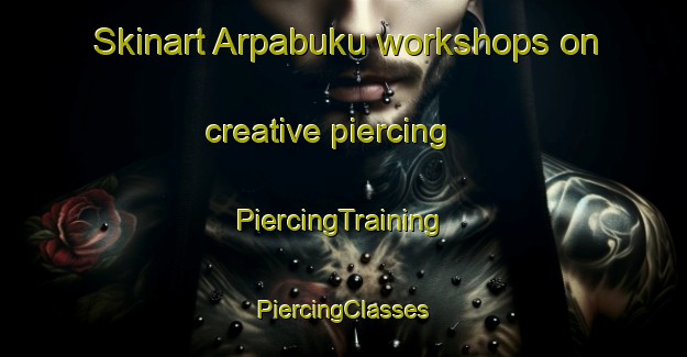 Skinart Arpabuku workshops on creative piercing | #PiercingTraining #PiercingClasses #SkinartTraining-Turkey