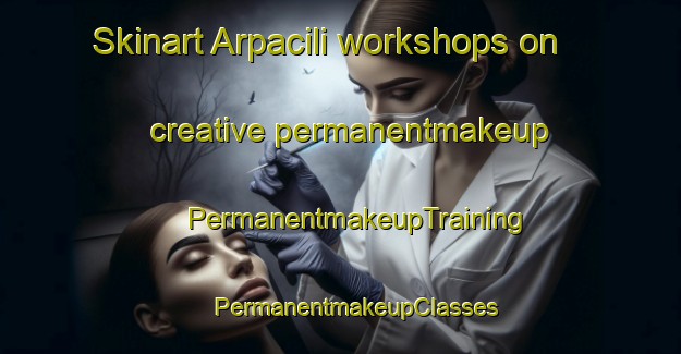 Skinart Arpacili workshops on creative permanentmakeup | #PermanentmakeupTraining #PermanentmakeupClasses #SkinartTraining-Turkey