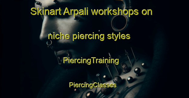 Skinart Arpali workshops on niche piercing styles | PiercingTraining | PiercingClasses | SkinartTraining-Turkey