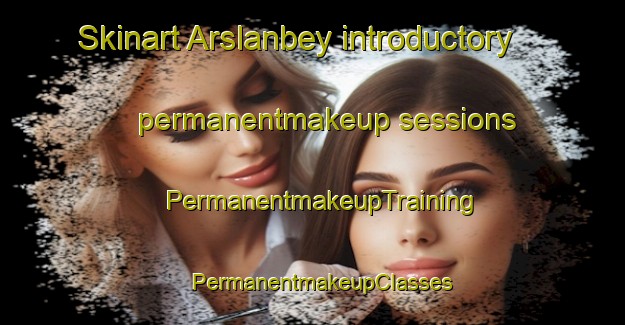 Skinart Arslanbey introductory permanentmakeup sessions | PermanentmakeupTraining | PermanentmakeupClasses | SkinartTraining-Turkey