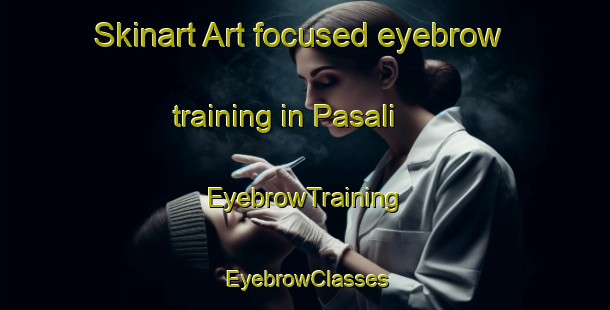 Skinart Art-focused eyebrow training in Pasali | EyebrowTraining | EyebrowClasses | SkinartTraining-Turkey
