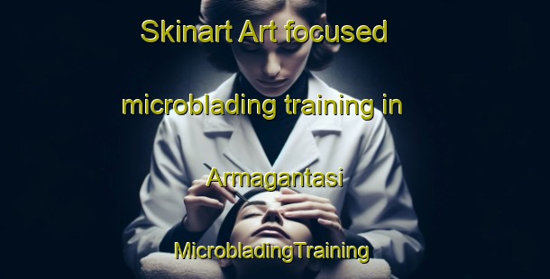 Skinart Art-focused microblading training in Armagantasi | #MicrobladingTraining #MicrobladingClasses #SkinartTraining-Turkey