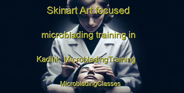 Skinart Art-focused microblading training in Kadilik | MicrobladingTraining | MicrobladingClasses | SkinartTraining-Turkey