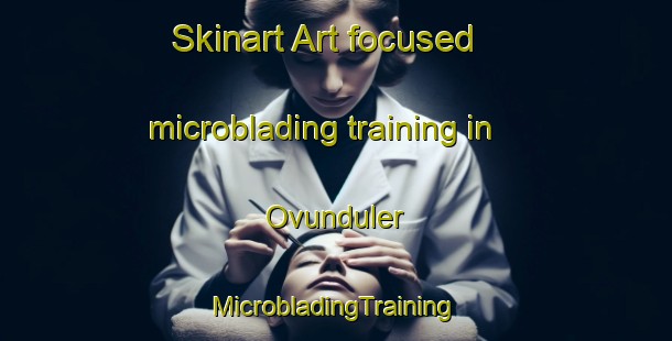 Skinart Art-focused microblading training in Ovunduler | #MicrobladingTraining #MicrobladingClasses #SkinartTraining-Turkey