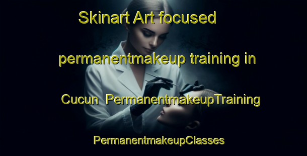 Skinart Art-focused permanentmakeup training in Cucun | PermanentmakeupTraining | PermanentmakeupClasses | SkinartTraining-Turkey