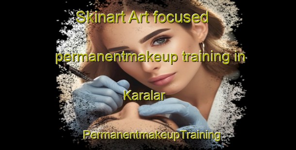 Skinart Art-focused permanentmakeup training in Karalar | PermanentmakeupTraining | PermanentmakeupClasses | SkinartTraining-Turkey