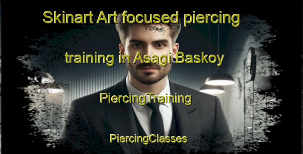 Skinart Art-focused piercing training in Asagi Baskoy | PiercingTraining | PiercingClasses | SkinartTraining-Turkey