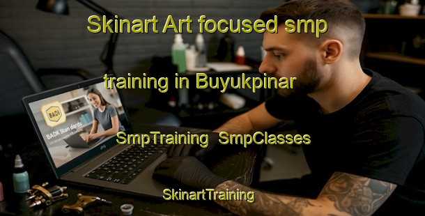 Skinart Art-focused smp training in Buyukpinar | SmpTraining | SmpClasses | SkinartTraining-Turkey