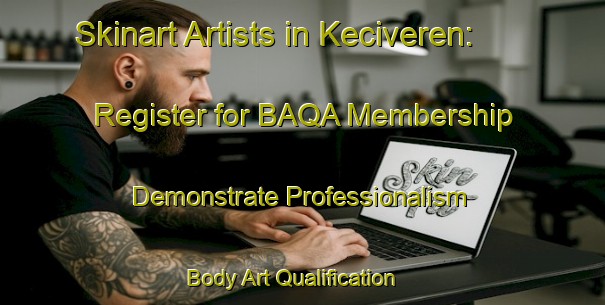 Skinart Artists in Keciveren: Register for BAQA Membership - Demonstrate Professionalism | Body Art Qualification Authority | BAQA-Turkey