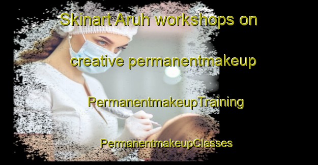 Skinart Aruh workshops on creative permanentmakeup | #PermanentmakeupTraining #PermanentmakeupClasses #SkinartTraining-Turkey