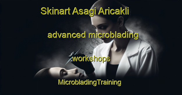 Skinart Asagi Aricakli advanced microblading workshops | #MicrobladingTraining #MicrobladingClasses #SkinartTraining-Turkey