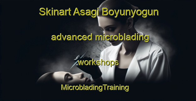 Skinart Asagi Boyunyogun advanced microblading workshops | MicrobladingTraining | MicrobladingClasses | SkinartTraining-Turkey