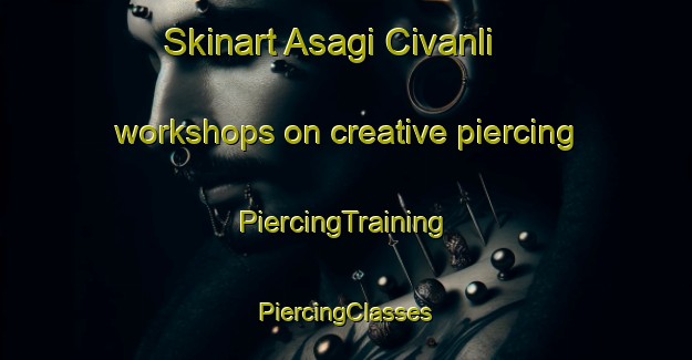 Skinart Asagi Civanli workshops on creative piercing | #PiercingTraining #PiercingClasses #SkinartTraining-Turkey