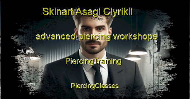 Skinart Asagi Ciyrikli advanced piercing workshops | #PiercingTraining #PiercingClasses #SkinartTraining-Turkey