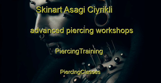 Skinart Asagi Ciyrikli advanced piercing workshops | #PiercingTraining #PiercingClasses #SkinartTraining-Turkey