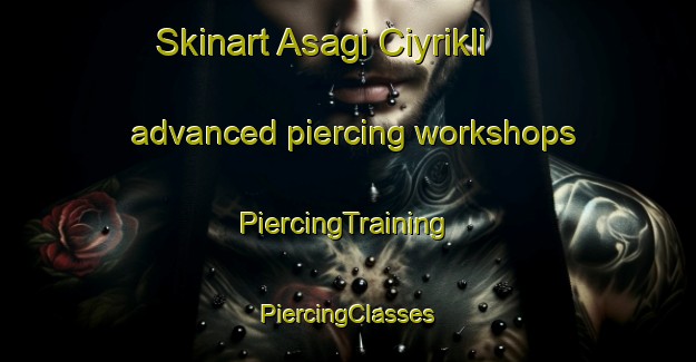 Skinart Asagi Ciyrikli advanced piercing workshops | #PiercingTraining #PiercingClasses #SkinartTraining-Turkey