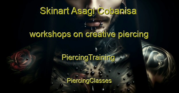 Skinart Asagi Cobanisa workshops on creative piercing | #PiercingTraining #PiercingClasses #SkinartTraining-Turkey