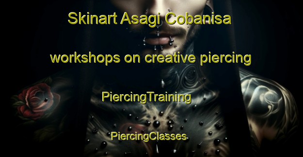 Skinart Asagi Cobanisa workshops on creative piercing | PiercingTraining | PiercingClasses | SkinartTraining-Turkey
