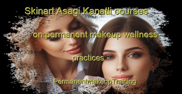 Skinart Asagi Kanatli courses on permanent makeup wellness practices | #PermanentmakeupTraining #PermanentmakeupClasses #SkinartTraining-Turkey