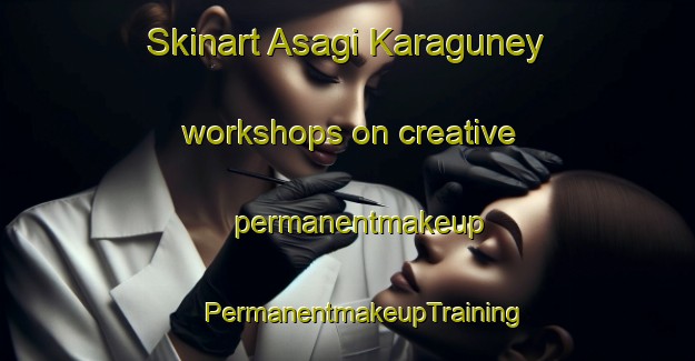 Skinart Asagi Karaguney workshops on creative permanentmakeup | #PermanentmakeupTraining #PermanentmakeupClasses #SkinartTraining-Turkey