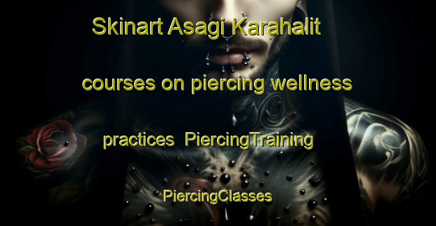 Skinart Asagi Karahalit courses on piercing wellness practices | #PiercingTraining #PiercingClasses #SkinartTraining-Turkey