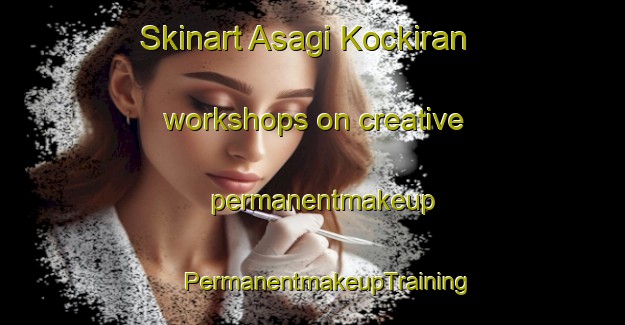 Skinart Asagi Kockiran workshops on creative permanentmakeup | #PermanentmakeupTraining #PermanentmakeupClasses #SkinartTraining-Turkey