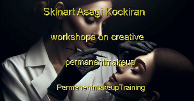 Skinart Asagi Kockiran workshops on creative permanentmakeup | #PermanentmakeupTraining #PermanentmakeupClasses #SkinartTraining-Turkey