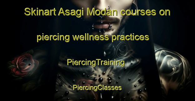 Skinart Asagi Modan courses on piercing wellness practices | #PiercingTraining #PiercingClasses #SkinartTraining-Turkey