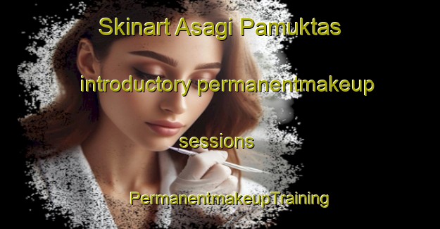 Skinart Asagi Pamuktas introductory permanentmakeup sessions | #PermanentmakeupTraining #PermanentmakeupClasses #SkinartTraining-Turkey