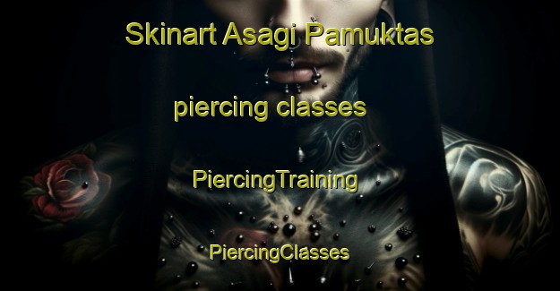 Skinart Asagi Pamuktas piercing classes | #PiercingTraining #PiercingClasses #SkinartTraining-Turkey