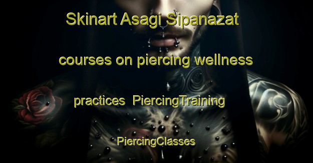 Skinart Asagi Sipanazat courses on piercing wellness practices | #PiercingTraining #PiercingClasses #SkinartTraining-Turkey