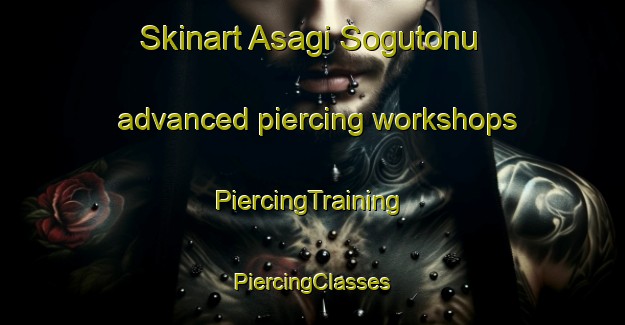 Skinart Asagi Sogutonu advanced piercing workshops | #PiercingTraining #PiercingClasses #SkinartTraining-Turkey