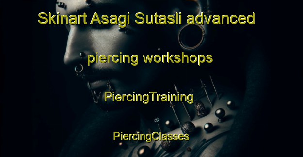 Skinart Asagi Sutasli advanced piercing workshops | #PiercingTraining #PiercingClasses #SkinartTraining-Turkey