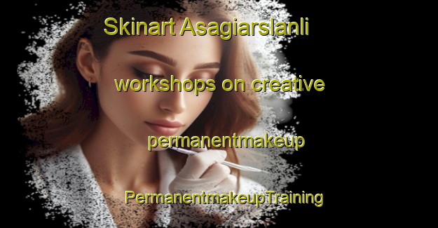 Skinart Asagiarslanli workshops on creative permanentmakeup | PermanentmakeupTraining | PermanentmakeupClasses | SkinartTraining-Turkey