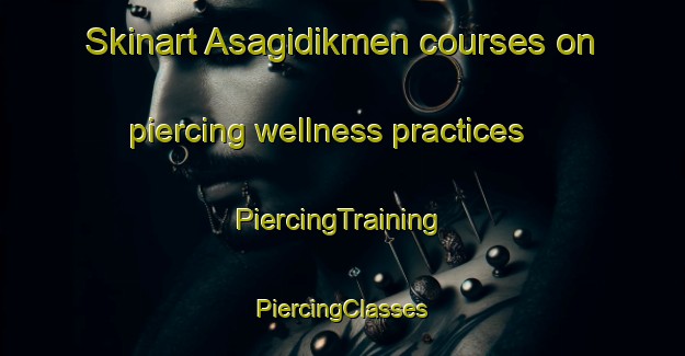 Skinart Asagidikmen courses on piercing wellness practices | #PiercingTraining #PiercingClasses #SkinartTraining-Turkey