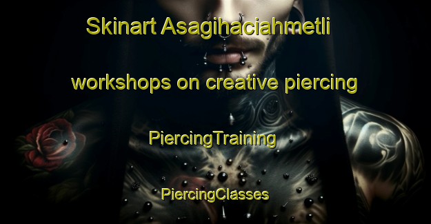 Skinart Asagihaciahmetli workshops on creative piercing | #PiercingTraining #PiercingClasses #SkinartTraining-Turkey