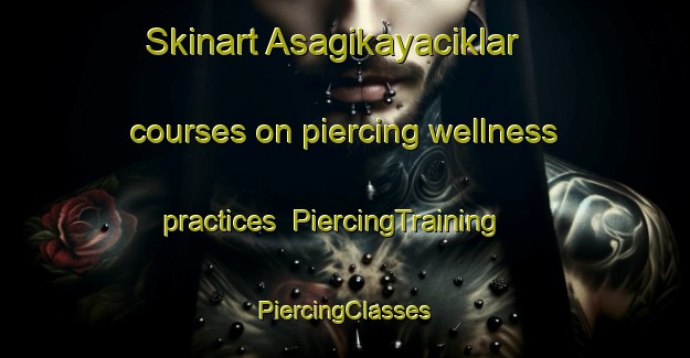 Skinart Asagikayaciklar courses on piercing wellness practices | #PiercingTraining #PiercingClasses #SkinartTraining-Turkey